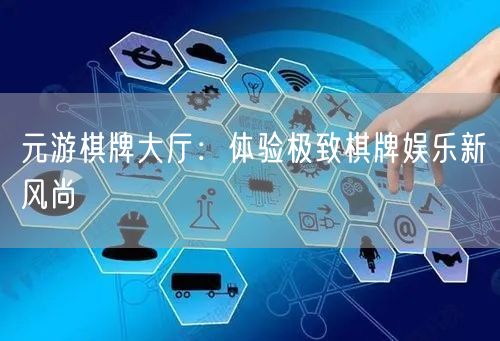 元游棋牌大厅：体验极致棋牌娱乐新风尚