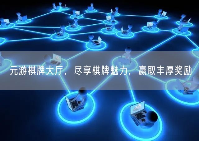 元游棋牌大厅，尽享棋牌魅力，赢取丰厚奖励