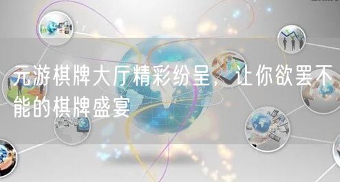 元游棋牌大厅精彩纷呈，让你欲罢不能的棋牌盛宴