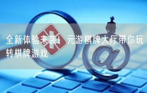 全新体验来袭！元游棋牌大厅带你玩转棋牌游戏