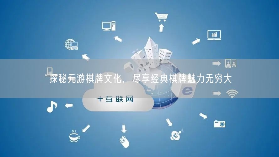 探秘元游棋牌文化，尽享经典棋牌魅力无穷大