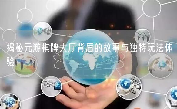 揭秘元游棋牌大厅背后的故事与独特玩法体验