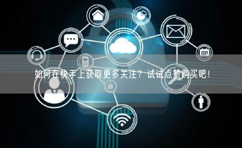 如何在快手上获取更多关注？试试点赞购买吧！