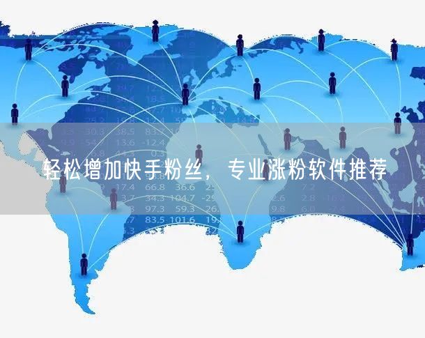 轻松增加快手粉丝，专业涨粉软件推荐