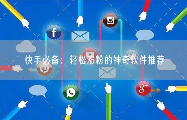 快手必备：轻松涨粉的神奇软件推荐
