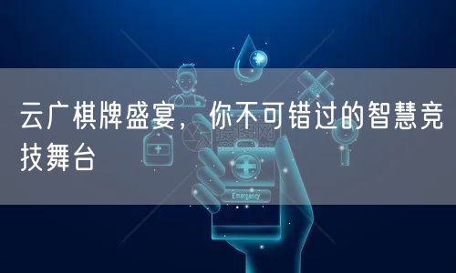 云广棋牌盛宴，你不可错过的智慧竞技舞台