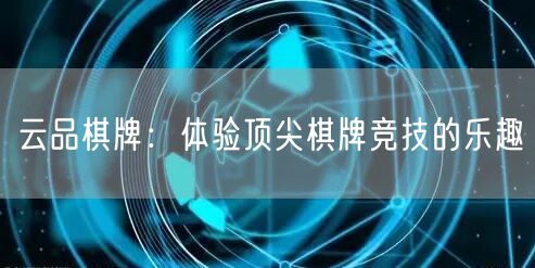 云品棋牌：体验顶尖棋牌竞技的乐趣