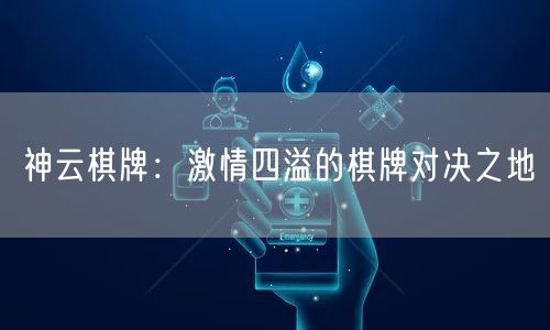 神云棋牌：激情四溢的棋牌对决之地