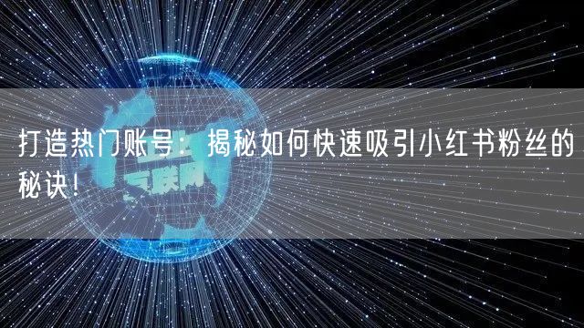 打造热门账号：揭秘如何快速吸引小红书粉丝的秘诀！