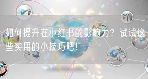 如何提升在小红书的影响力？试试这些实用的小技巧吧！