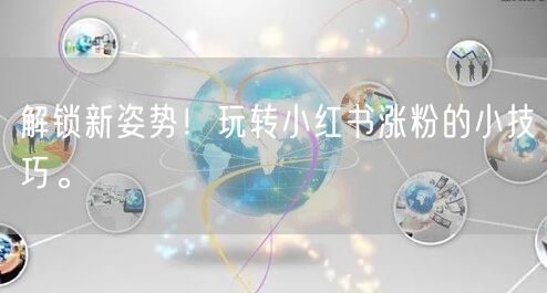 解锁新姿势！玩转小红书涨粉的小技巧。