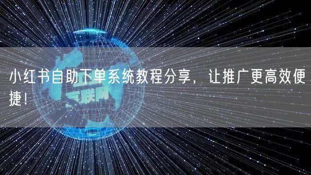 小红书自助下单系统教程分享，让推广更高效便捷！
