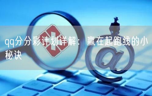 qq分分彩计划详解:赢在起跑线的小秘诀