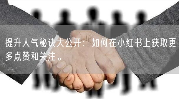 提升人气秘诀大公开：如何在小红书上获取更多点赞和关注。