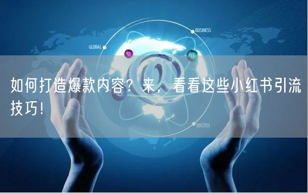如何打造爆款内容?来,看看这些小红书引流技巧!