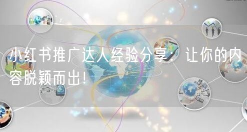 小红书推广达人经验分享：让你的内容脱颖而出！