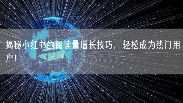 揭秘小红书的阅读量增长技巧，轻松成为热门用户！