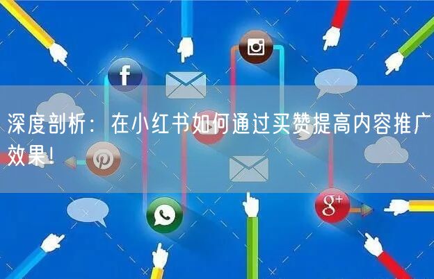 深度剖析：在小红书如何通过买赞提高内容推广效果！