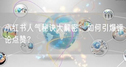 小红书人气秘诀大解密：如何引爆评论点赞？