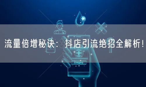 流量倍增秘诀：抖店引流绝招全解析！