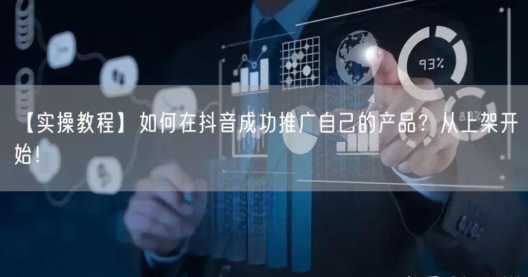 【实操教程】如何在抖音成功推广自己的产品？从上架开始！