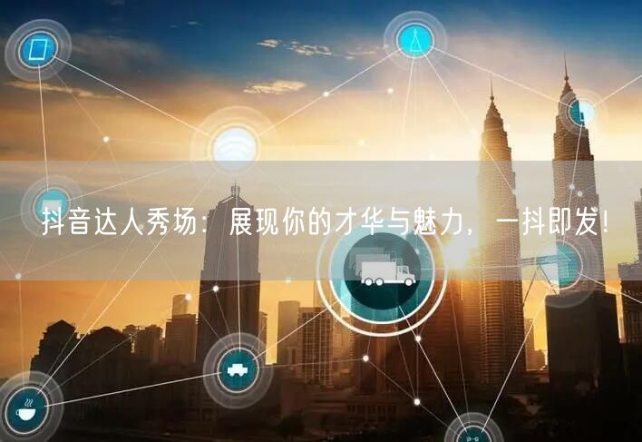 抖音达人秀场：展现你的才华与魅力，一抖即发！