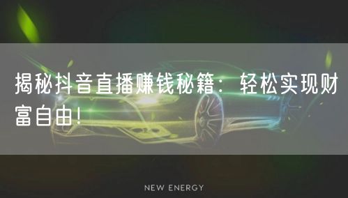 揭秘抖音直播赚钱秘籍：轻松实现财富自由！