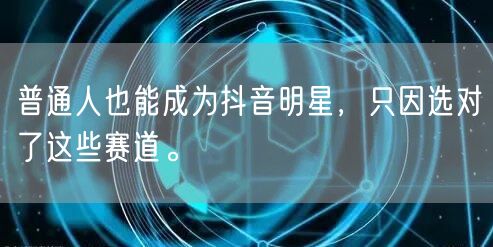 普通人也能成为抖音明星,只因选对了这些赛道。
