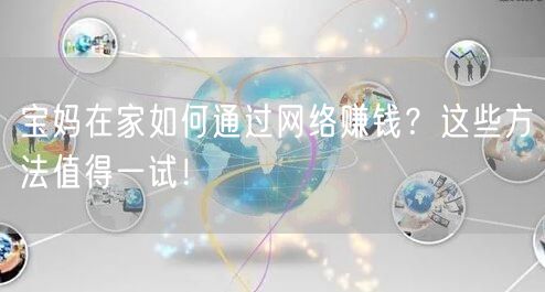 宝妈在家如何通过网络赚钱？这些方法值得一试！