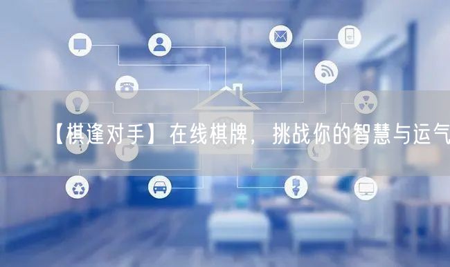 【棋逢对手】在线棋牌,挑战你的智慧与运气