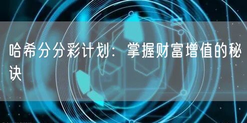 哈希分分彩计划：掌握财富增值的秘诀