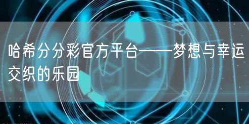 哈希分分彩官方平台——梦想与幸运交织的乐园