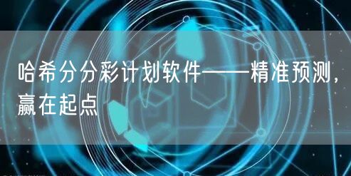 哈希分分彩计划软件——精准预测，赢在起点
