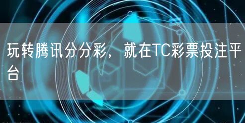 玩转腾讯分分彩，就在TC彩票投注平台