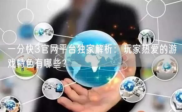 一分快3官网平台独家解析:玩家热爱的游戏特色有哪些?