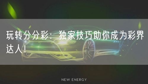 玩转分分彩：独家技巧助你成为彩界达人！