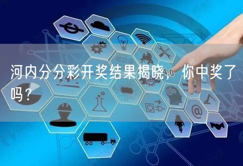 河内分分彩开奖结果揭晓，你中奖了吗？