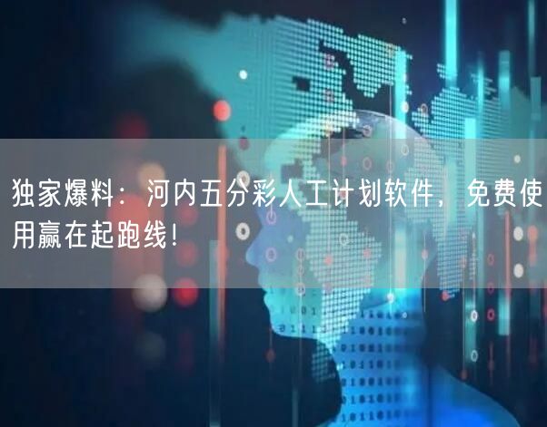 独家爆料：河内五分彩人工计划软件，免费使用赢在起跑线！