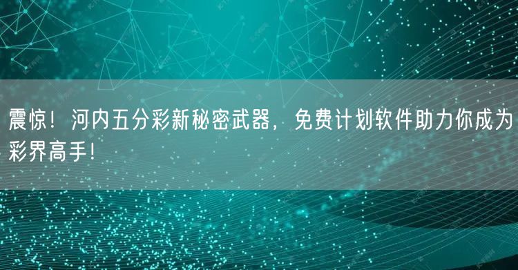 震惊！河内五分彩新秘密武器，免费计划软件助力你成为彩界高手！