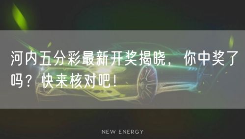 河内五分彩最新开奖揭晓，你中奖了吗？快来核对吧！