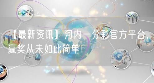 【最新资讯】河内一分彩官方平台，赢奖从未如此简单！