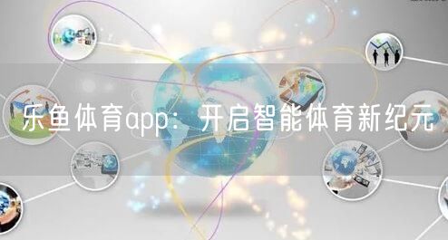 乐鱼体育app：开启智能体育新纪元