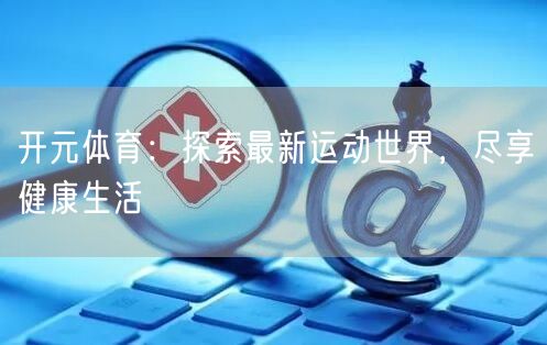 开元体育：探索最新运动世界，尽享健康生活