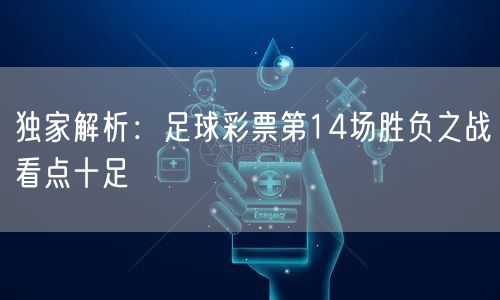 独家解析：足球彩票第14场胜负之战看点十足