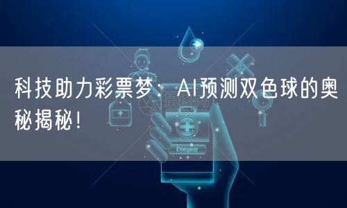 科技助力彩票梦:AI预测双色球的奥秘揭秘!