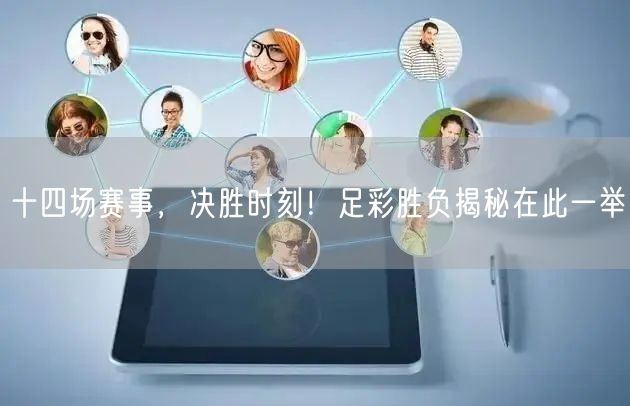 十四场赛事，决胜时刻！足彩胜负揭秘在此一举