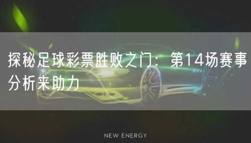 探秘足球彩票胜败之门：第14场赛事分析来助力