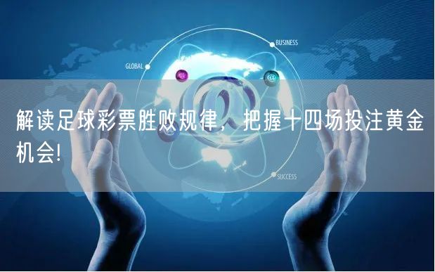 解读足球彩票胜败规律，把握十四场投注黄金机会!