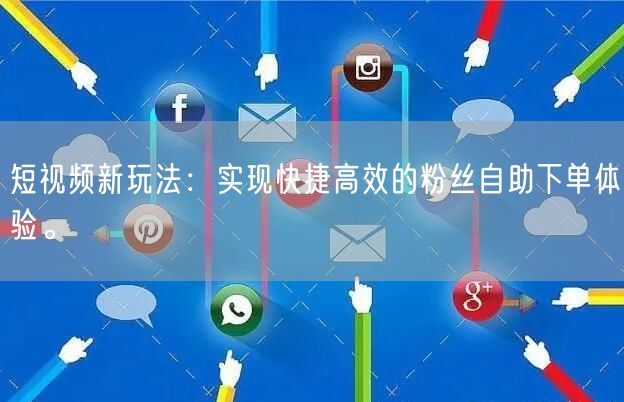 短视频新玩法：实现快捷高效的粉丝自助下单体验。