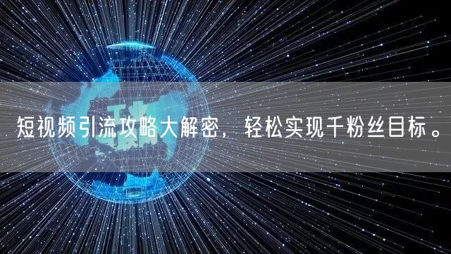 短视频引流攻略大解密，轻松实现千粉丝目标。
